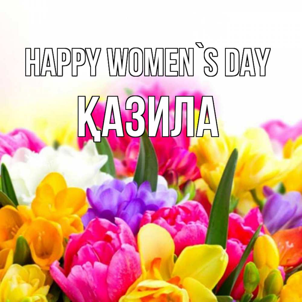 Greetings card с именем, ҚАЗИЛА happy women`s day тюльпаны Greetings with text for free download 